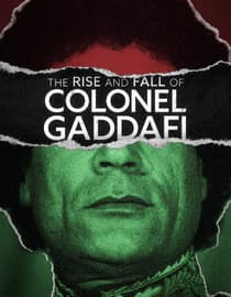 The Rise And Fall Of Colonel Gaddafi