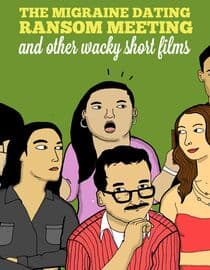 The Migraine Dating Ransom Meeting: A Collection of Short Films