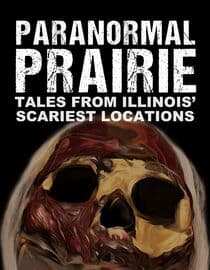 Paranormal Prairie: Tales From Illinois' Scariest Locations