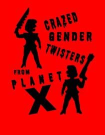Crazed Gender Twisters From Planet X