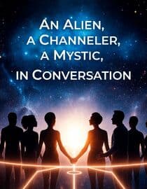 An Alien, a Channeler, a Mystic, in Conversation